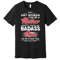 Any Woman Can Be A Mother But Takes A Badass Mom To Be A Dad Premium T-Shirt