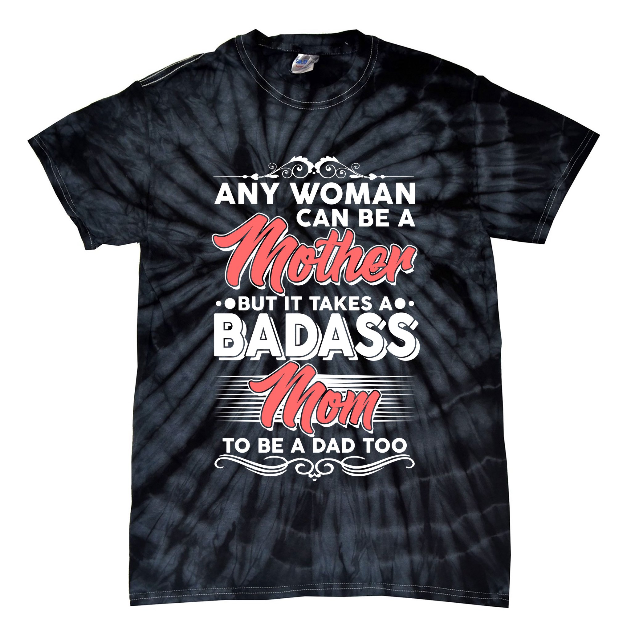 Any Woman Can Be A Mother But Takes A Badass Mom To Be A Dad Tie-Dye T-Shirt