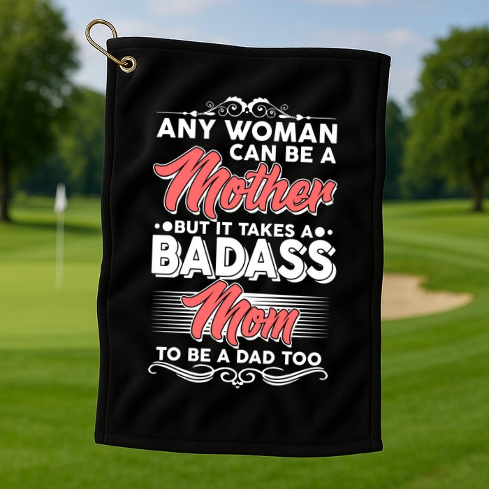 Any Woman Can Be A Mother But Takes A Badass Mom To Be A Dad Golf Towel