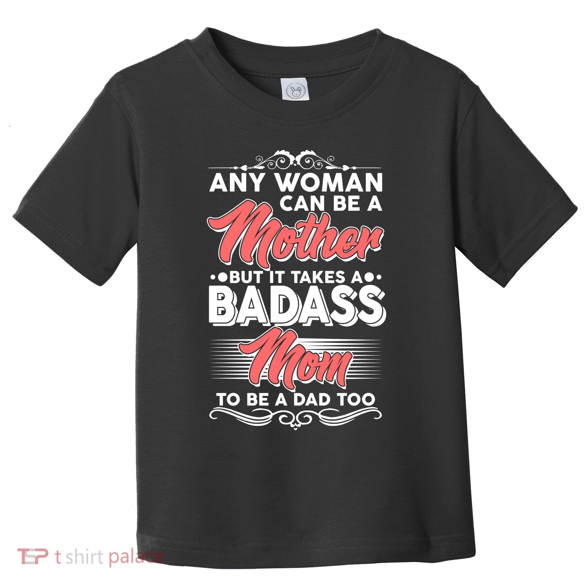Any Woman Can Be A Mother But Takes A Badass Mom To Be A Dad Toddler T-Shirt