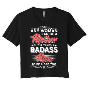 Any Woman Can Be A Mother But Takes A Badass Mom To Be A Dad Women's Crop Top Tee