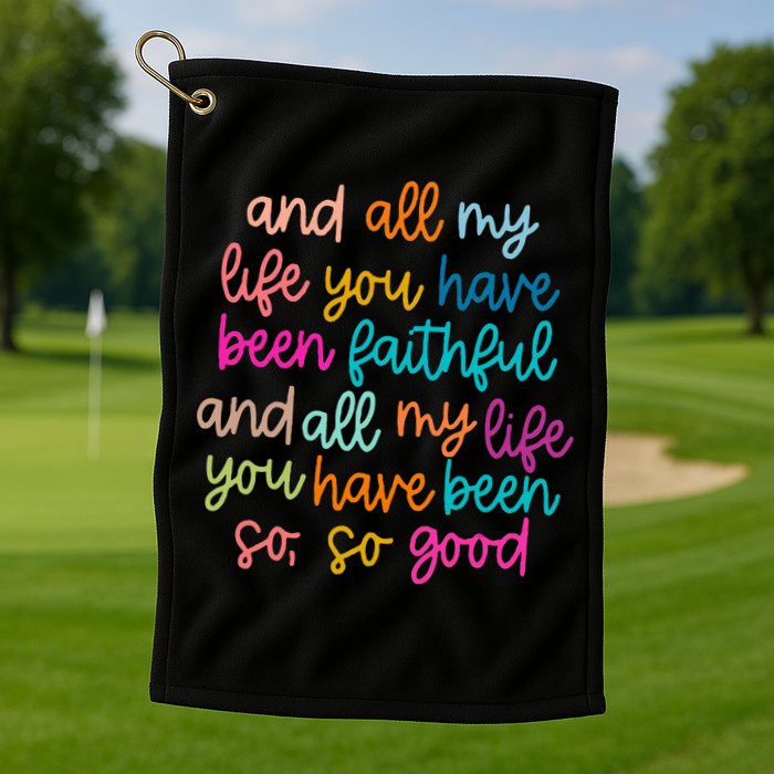 All Of My Life You Have Been Faithful Goodness Of God Golf Towel