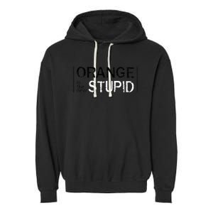 Antitrump Orange New Stupid Garment-Dyed Fleece Hoodie