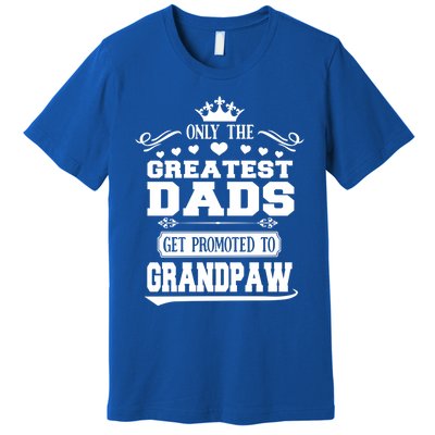 Awesome Only The Greatest Dads Get Promoted To Grandpaw Gift Premium T-Shirt