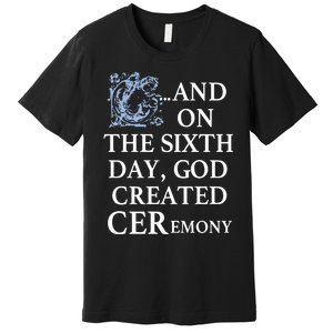 And On The Sixth Day God Created Ceremony Premium T-Shirt