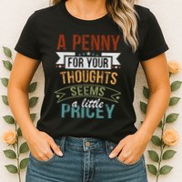 A Penny For Your Thoughts Seems A Little Pricey Funny Joke Womens T-Shirt