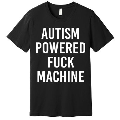 Autism Powered Fuck Machine Funny Quote Premium T-Shirt