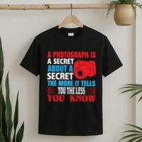 A Photograph Is A Secret About A Secret The More It Tells You The Less You Know T-Shirt