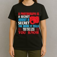 A Photograph Is A Secret About A Secret The More It Tells You The Less You Know T-Shirt