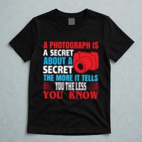 A Photograph Is A Secret About A Secret The More It Tells You The Less You Know T-Shirt