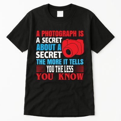A Photograph Is A Secret About A Secret The More It Tells You The Less You Know Tall T-Shirt