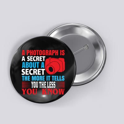 A Photograph Is A Secret About A Secret The More It Tells You The Less You Know Button
