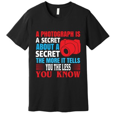 A Photograph Is A Secret About A Secret The More It Tells You The Less You Know Premium T-Shirt