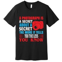 A Photograph Is A Secret About A Secret The More It Tells You The Less You Know Premium T-Shirt