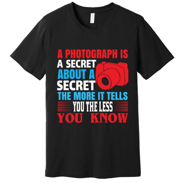 A Photograph Is A Secret About A Secret The More It Tells You The Less You Know Premium T-Shirt