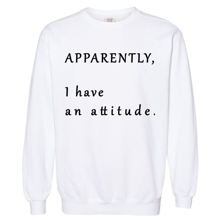 Apparently I Have An Attitude  Garment-Dyed Sweatshirt