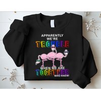 Apparently We're Trouble When We Are Together Sweatshirt