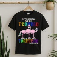Apparently We're Trouble When We Are Together T-Shirt