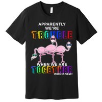 Apparently We're Trouble When We Are Together Premium T-Shirt