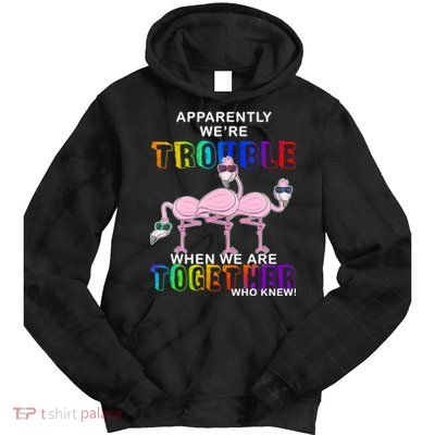 Apparently We're Trouble When We Are Together Tie Dye Hoodie