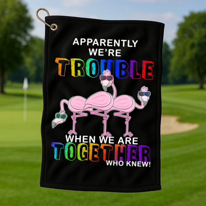 Apparently We're Trouble When We Are Together Golf Towel