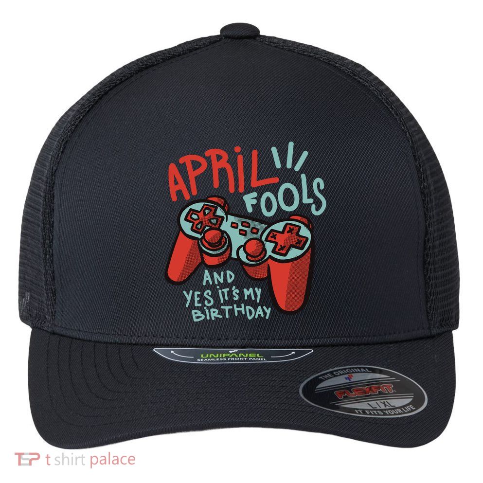 April Fools And Yes It's My Birthday Flexfit Unipanel Trucker Cap