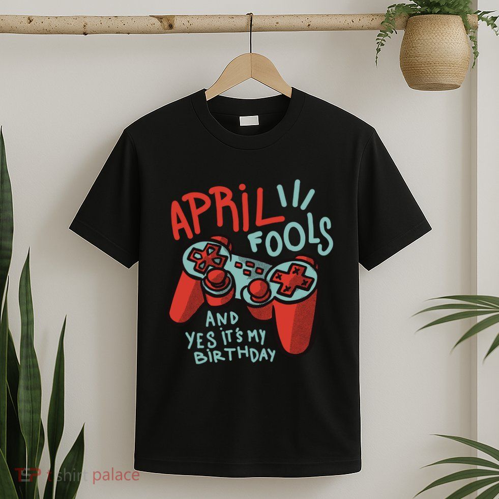 April Fools And Yes It's My Birthday T-Shirt