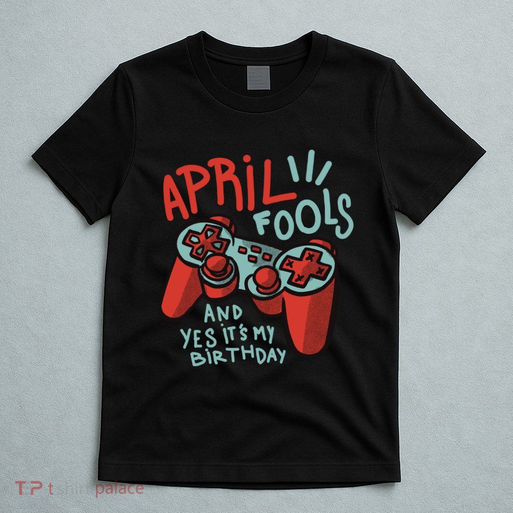 April Fools And Yes It's My Birthday T-Shirt