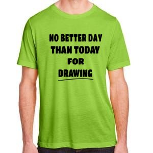 Artist Quote Gift No Better Day Than Today For Drawing Funny Gift Adult ChromaSoft Performance T-Shirt