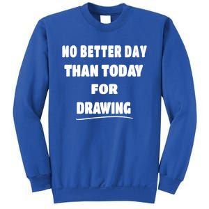 Artist Quote Gift No Better Day Than Today For Drawing Funny Gift Sweatshirt