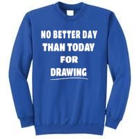 Artist Quote Gift No Better Day Than Today For Drawing Funny Gift Sweatshirt