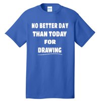 Artist Quote Gift No Better Day Than Today For Drawing Funny Gift Tall T-Shirt