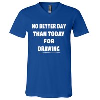 Artist Quote Gift No Better Day Than Today For Drawing Funny Gift V-Neck T-Shirt