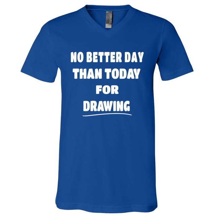 Artist Quote Gift No Better Day Than Today For Drawing Funny Gift V-Neck T-Shirt