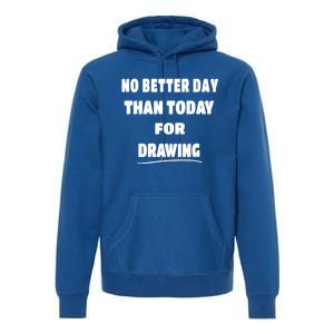 Artist Quote Gift No Better Day Than Today For Drawing Funny Gift Premium Hoodie