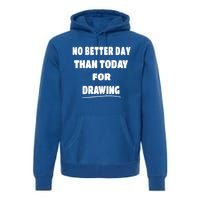 Artist Quote Gift No Better Day Than Today For Drawing Funny Gift Premium Hoodie