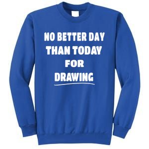 Artist Quote Gift No Better Day Than Today For Drawing Funny Gift Tall Sweatshirt