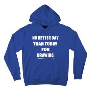 Artist Quote Gift No Better Day Than Today For Drawing Funny Gift Tall Hoodie