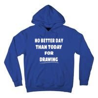 Artist Quote Gift No Better Day Than Today For Drawing Funny Gift Tall Hoodie