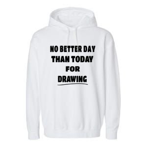 Artist Quote Gift No Better Day Than Today For Drawing Funny Gift Garment-Dyed Fleece Hoodie