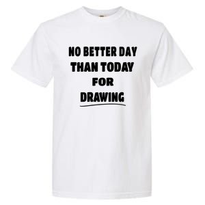 Artist Quote Gift No Better Day Than Today For Drawing Funny Gift Garment-Dyed Heavyweight T-Shirt