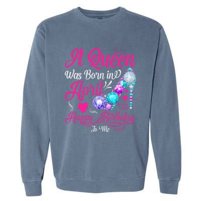 A Queen Was Born In April Happy Birthday To Me Garment-Dyed Sweatshirt