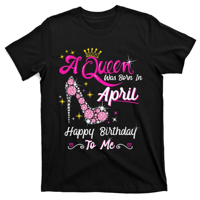 A Queen was Born in April Happy Birthday To Me High Heel T-Shirt