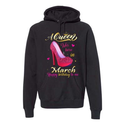 A Queen Was Born In March Happy Birthday To Me Gifts Premium Hoodie