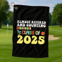 Almost Retired And Counting Class Of 2025 Golf Towel