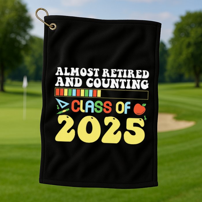 Almost Retired And Counting Class Of 2025 Golf Towel