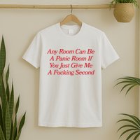 Any Room Can Be A Panic Room If You Just Give Me A Fucking Second T-Shirt