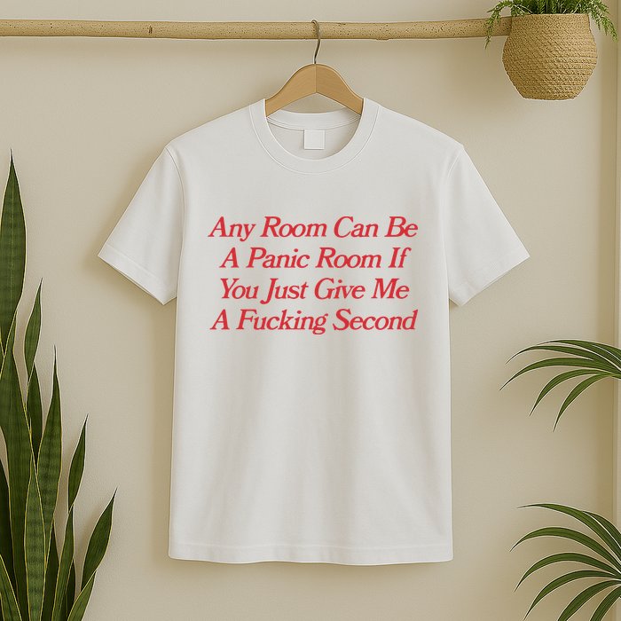 Any Room Can Be A Panic Room If You Just Give Me A Fucking Second T-Shirt