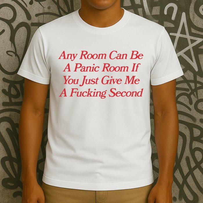 Any Room Can Be A Panic Room If You Just Give Me A Fucking Second T-Shirt