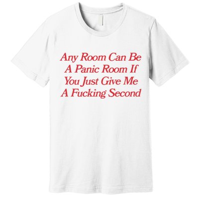 Any Room Can Be A Panic Room If You Just Give Me A Fucking Second Premium T-Shirt